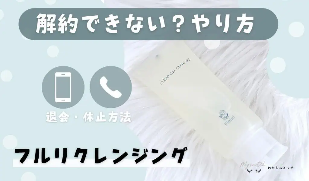 【解約できない？】Fleuri （フルリ）のクレンジング「 クリアゲルクレンズ」定期便解約（退会）方法。電話が繋がらない時は？ 記事のアイキャッチ画像