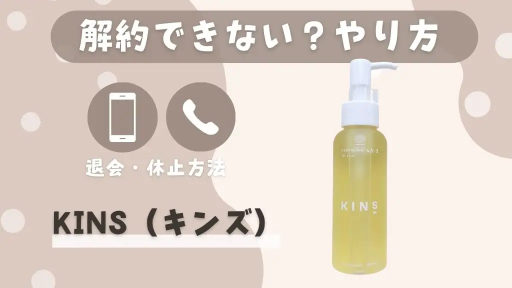 【解約できない？】KINS（キンズ）クレンジング オイル定期コースの解約方法を先に知りたい！手順を解説 記事のアイキャッチ画像